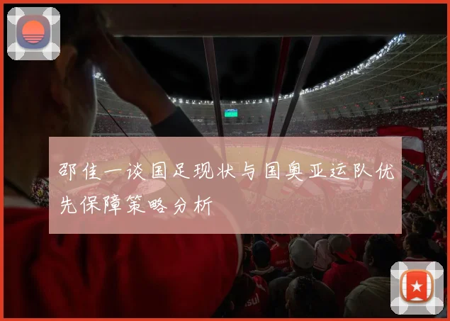 邵佳一谈国足现状与国奥亚运队优先保障策略分析