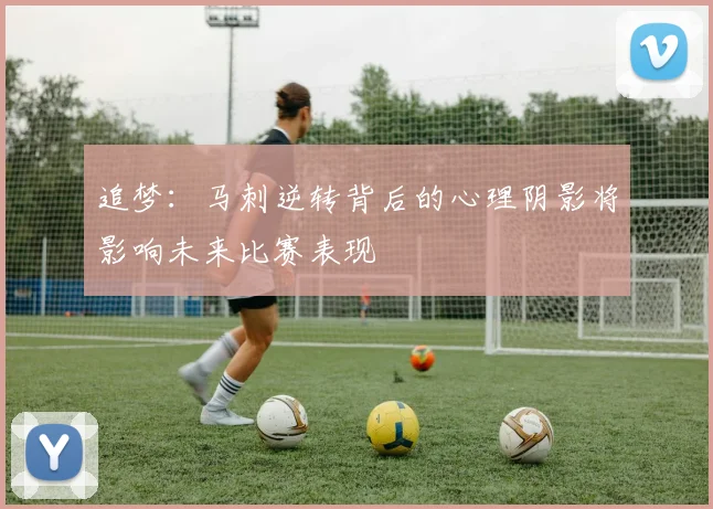 追梦：马刺逆转背后的心理阴影将影响未来比赛表现