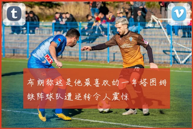 布朗称这是他最喜欢的一年塔图姆缺阵球队遭逆转令人震惊