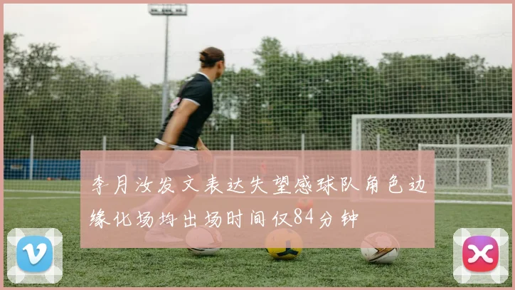 李月汝发文表达失望感球队角色边缘化场均出场时间仅84分钟