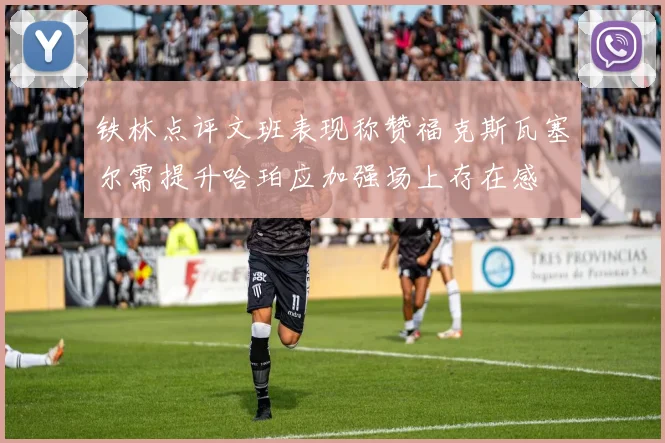 铁林点评文班表现称赞福克斯瓦塞尔需提升哈珀应加强场上存在感