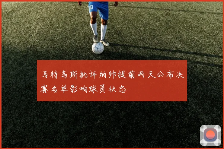 马特乌斯批评纳帅提前两天公布决赛名单影响球员状态